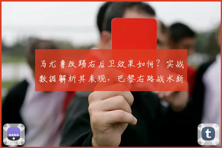 马尤鲁改踢右后卫效果如何？实战数据解析其表现，巴黎右路战术新选择