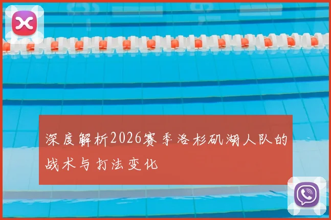 深度解析2026赛季洛杉矶湖人队的战术与打法变化