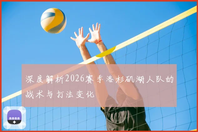 深度解析2026赛季洛杉矶湖人队的战术与打法变化