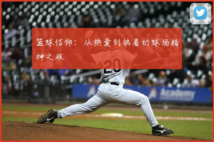 篮球信仰:从热爱到执着的球场精神之旅