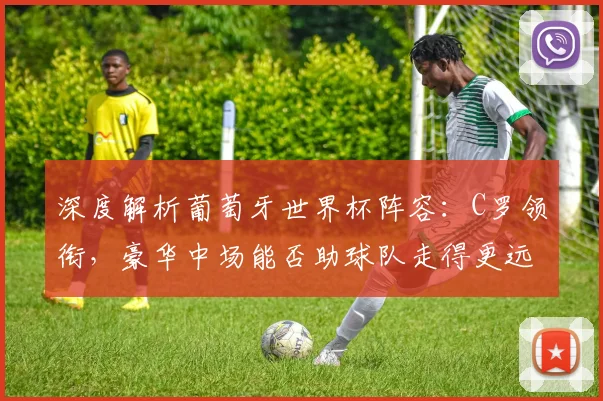 深度解析葡萄牙世界杯阵容：C罗领衔，豪华中场能否助球队走得更远？